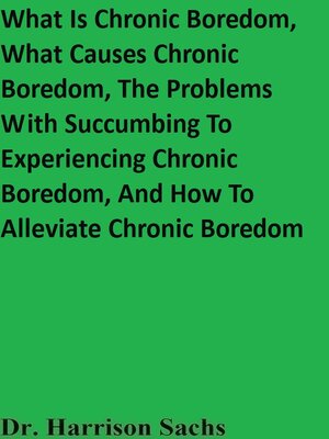cover image of What Is Chronic Boredom, What Causes Chronic Boredom, the Problems With Succumbing to Experiencing Chronic Boredom, and How to Alleviate Chronic Boredom